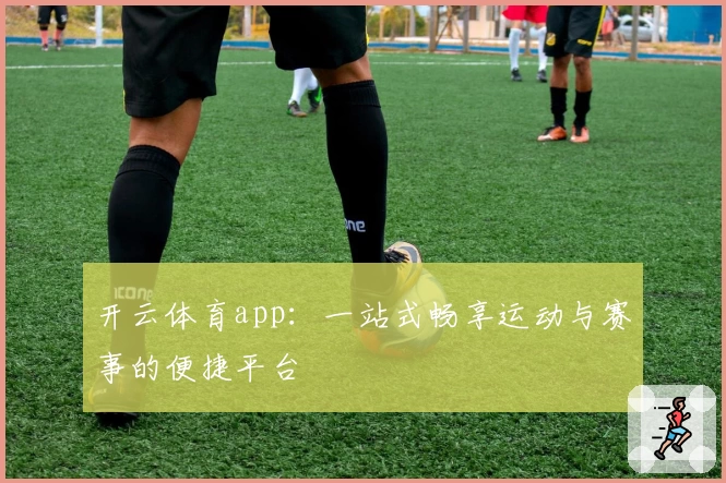 开云体育app：一站式畅享运动与赛事的便捷平台