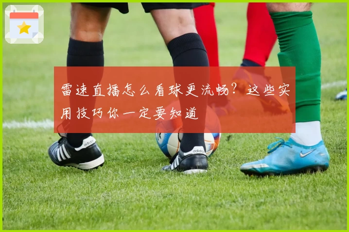 雷速直播怎么看球更流畅？这些实用技巧你一定要知道