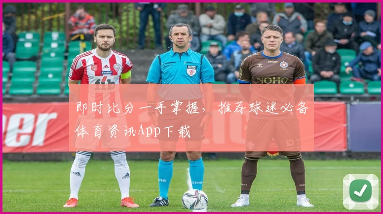 即时比分一手掌握，推荐球迷必备体育资讯App下载