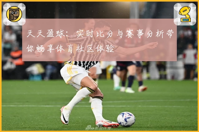 天天盈球：实时比分与赛事分析带你畅享体育社区体验