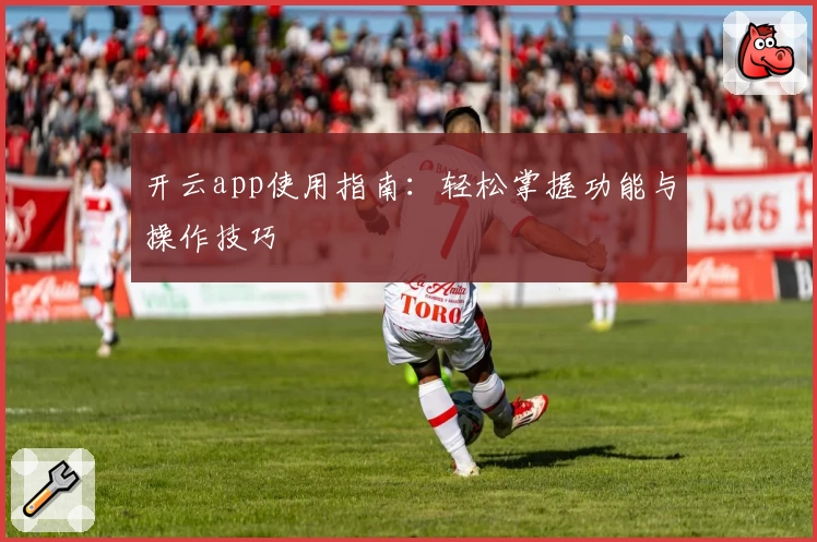开云app使用指南：轻松掌握功能与操作技巧