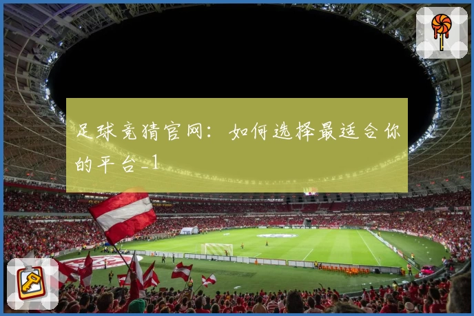 足球竞猜官网：如何选择最适合你的平台_1