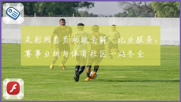 足彩网首页功能全解：比分服务、赛事分析与体育社区一站齐全