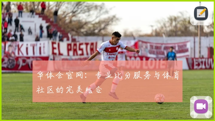 华体会官网：专业比分服务与体育社区的完美结合