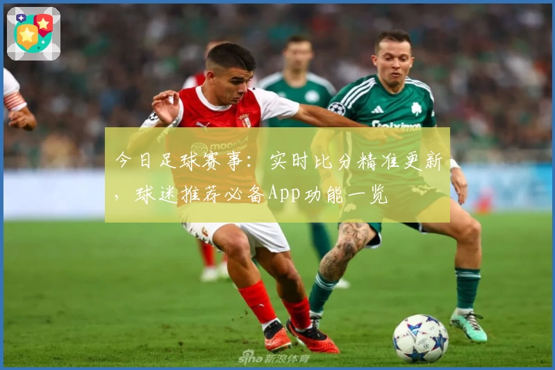 今日足球赛事：实时比分精准更新，球迷推荐必备App功能一览
