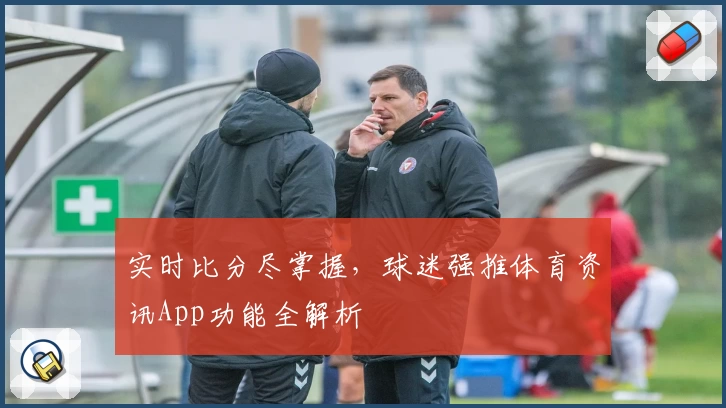 实时比分尽掌握，球迷强推体育资讯App功能全解析