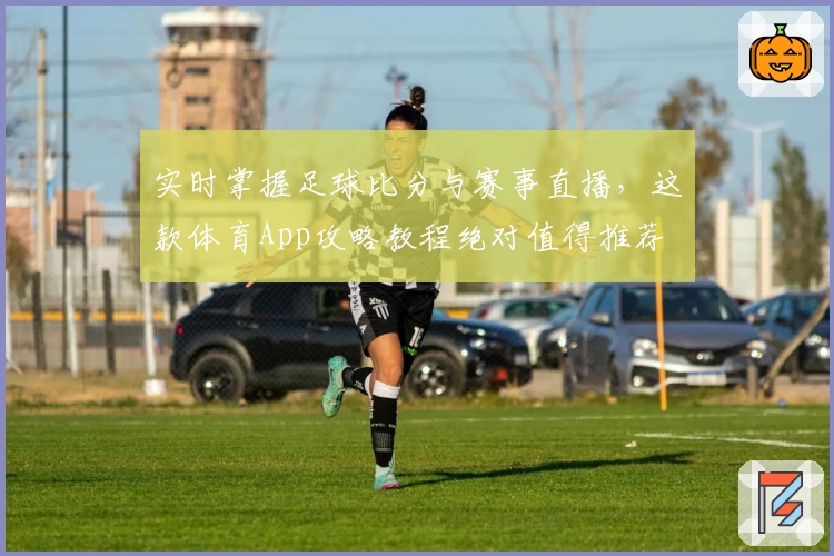 实时掌握足球比分与赛事直播，这款体育App攻略教程绝对值得推荐