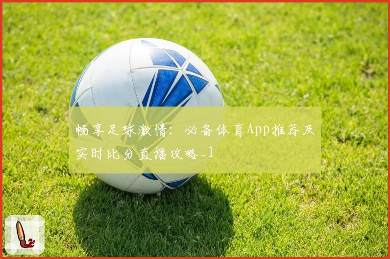 畅享足球激情：必备体育App推荐及实时比分直播攻略_1