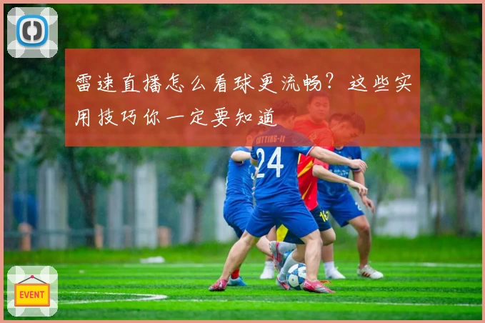 雷速直播怎么看球更流畅？这些实用技巧你一定要知道