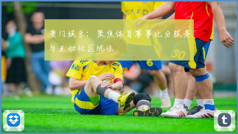 澳门娱乐：聚焦体育赛事比分服务与互动社区玩法