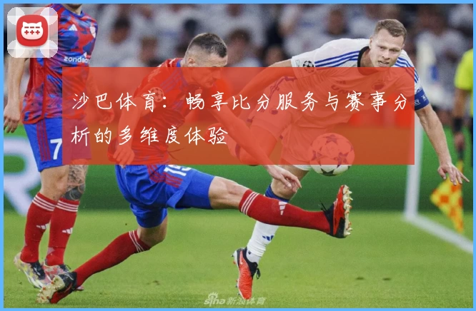 沙巴体育：畅享比分服务与赛事分析的多维度体验