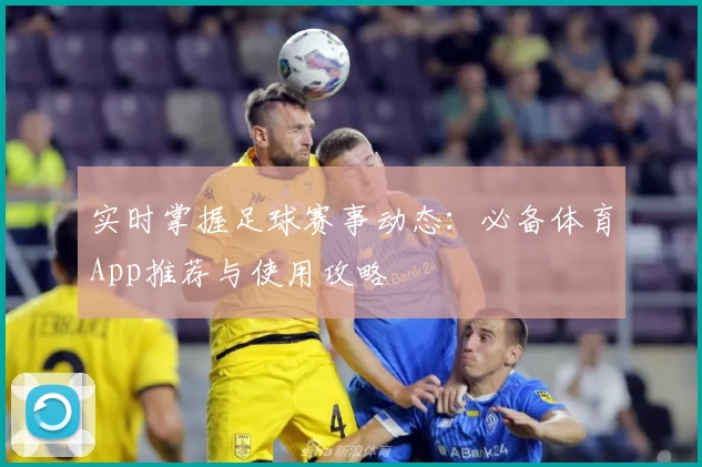 实时掌握足球赛事动态：必备体育App推荐与使用攻略