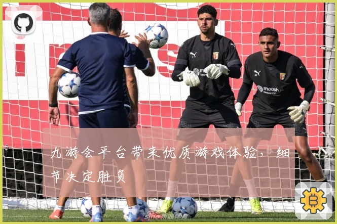 九游会平台带来优质游戏体验，细节决定胜负