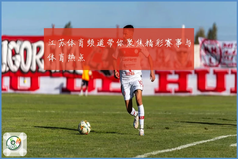 江苏体育频道带你聚焦精彩赛事与体育热点