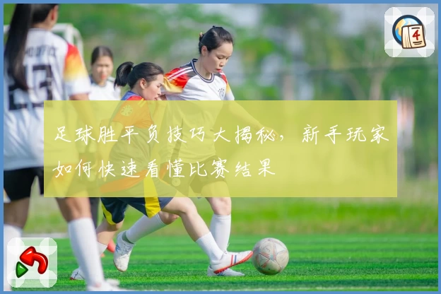 足球胜平负技巧大揭秘，新手玩家如何快速看懂比赛结果