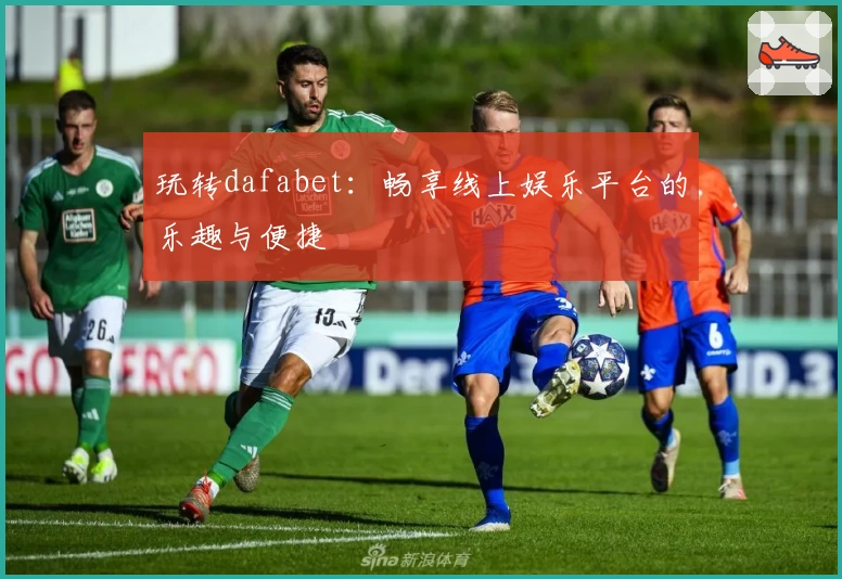 玩转dafabet：畅享线上娱乐平台的乐趣与便捷