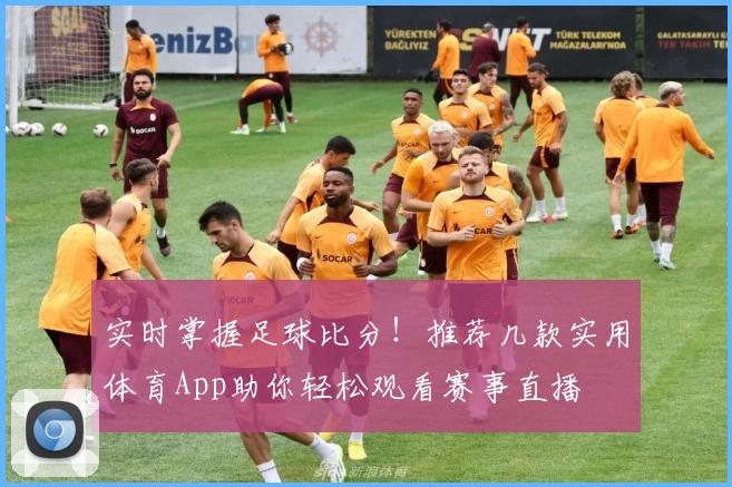 实时掌握足球比分！推荐几款实用体育App助你轻松观看赛事直播