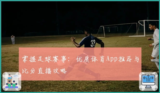 掌握足球赛事：优质体育App推荐与比分直播攻略