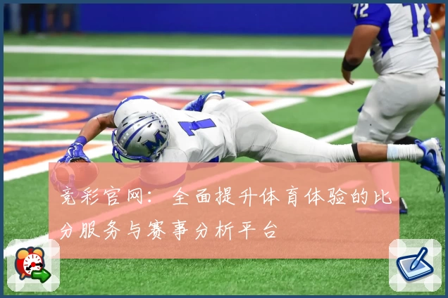 竞彩官网：全面提升体育体验的比分服务与赛事分析平台