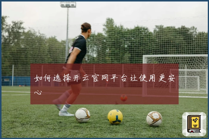 如何选择开云官网平台让使用更安心