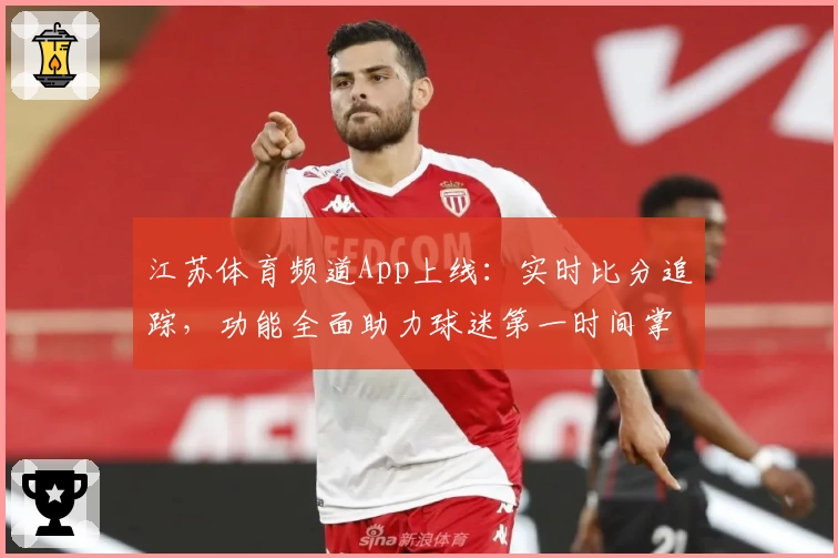 江苏体育频道App上线：实时比分追踪，功能全面助力球迷第一时间掌握赛场动态