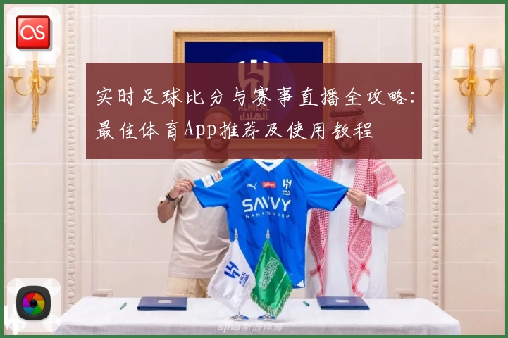 实时足球比分与赛事直播全攻略：最佳体育App推荐及使用教程