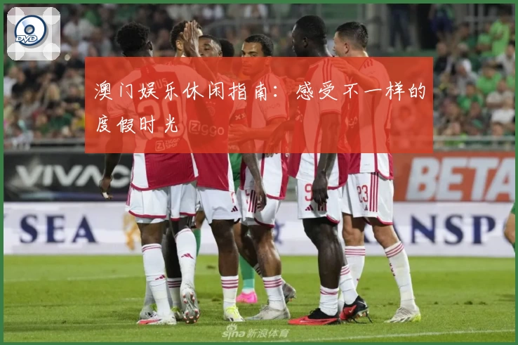 澳门娱乐休闲指南：感受不一样的度假时光