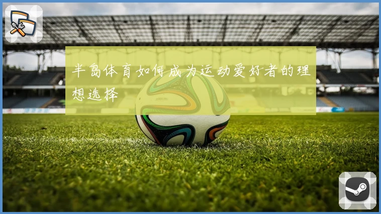 半岛体育如何成为运动爱好者的理想选择