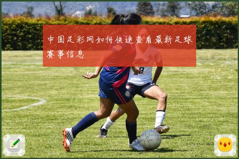 中国足彩网如何快速查看最新足球赛事信息