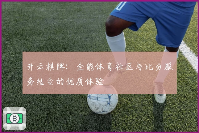 开云棋牌：全能体育社区与比分服务结合的优质体验