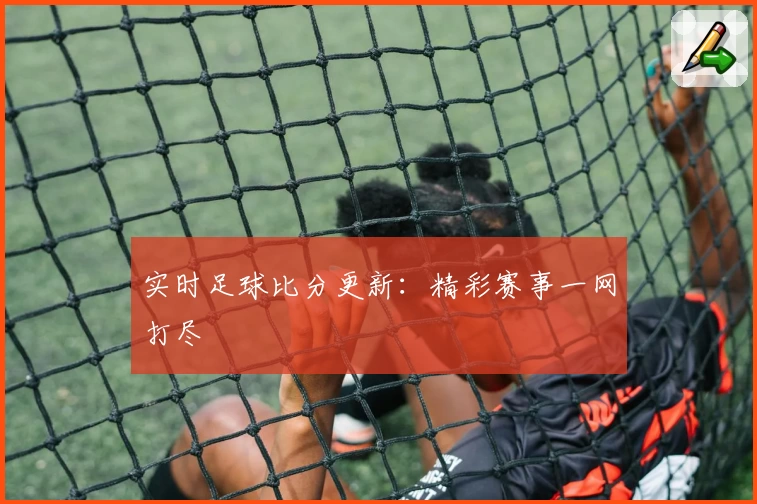 实时足球比分更新：精彩赛事一网打尽