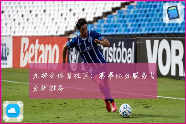 九游会体育社区：赛事比分服务与分析推荐
