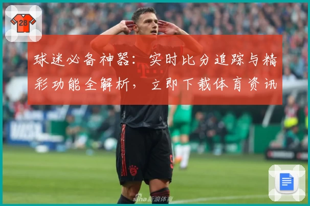 球迷必备神器：实时比分追踪与精彩功能全解析，立即下载体育资讯App
