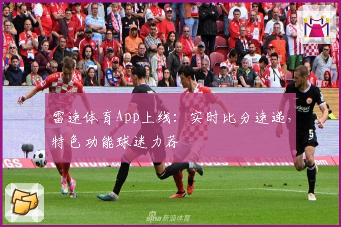 雷速体育App上线：实时比分速递，特色功能球迷力荐