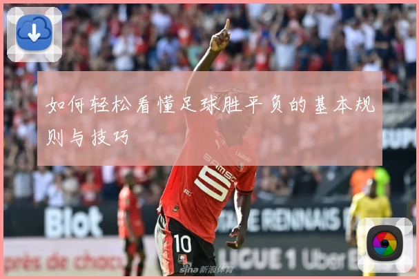 如何轻松看懂足球胜平负的基本规则与技巧
