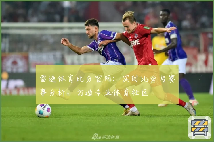 雷速体育比分官网：实时比分与赛事分析，打造专业体育社区