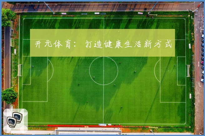 开元体育：打造健康生活新方式
