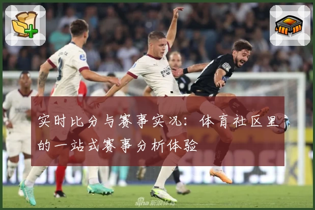实时比分与赛事实况：体育社区里的一站式赛事分析体验