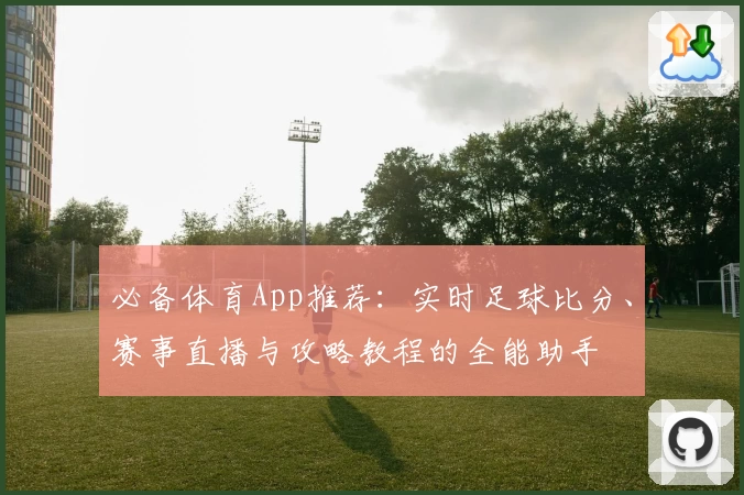必备体育App推荐：实时足球比分、赛事直播与攻略教程的全能助手