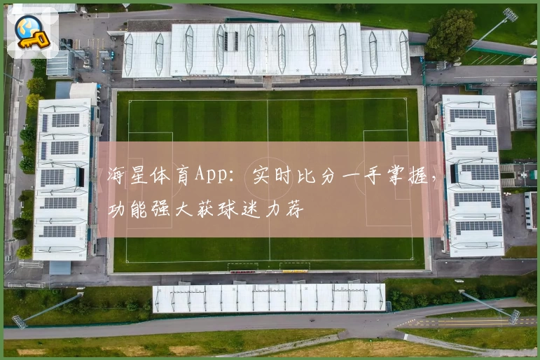 海星体育App：实时比分一手掌握，功能强大获球迷力荐