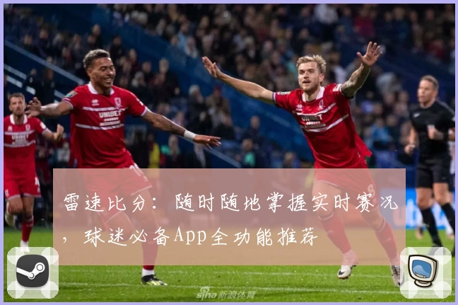 雷速比分：随时随地掌握实时赛况，球迷必备App全功能推荐