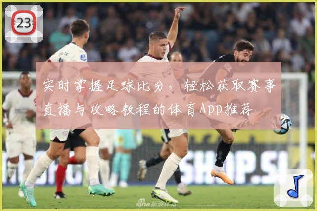 实时掌握足球比分，轻松获取赛事直播与攻略教程的体育App推荐