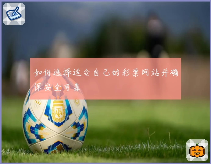 如何选择适合自己的彩票网站并确保安全可靠