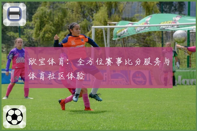 欧宝体育：全方位赛事比分服务与体育社区体验