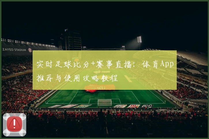 实时足球比分+赛事直播：体育App推荐与使用攻略教程