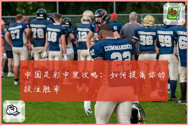 中国足彩中奖攻略：如何提高你的投注胜率
