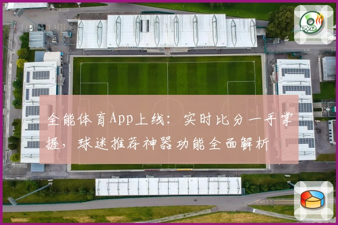 全能体育App上线：实时比分一手掌握，球迷推荐神器功能全面解析