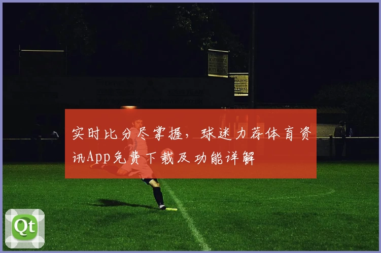 实时比分尽掌握，球迷力荐体育资讯App免费下载及功能详解