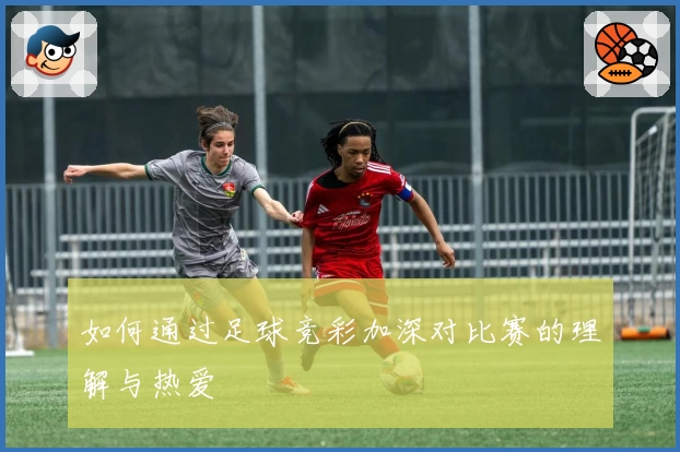 如何通过足球竞彩加深对比赛的理解与热爱