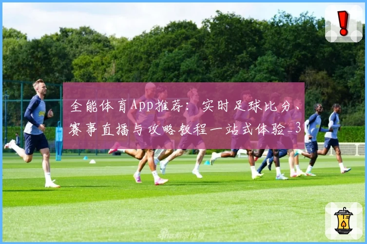 全能体育App推荐：实时足球比分、赛事直播与攻略教程一站式体验_3